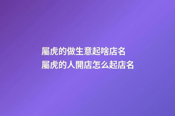 屬虎的做生意起啥店名 屬虎的人開店怎么起店名-第1張-店鋪起名-玄機(jī)派